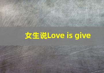 女生说Love is give